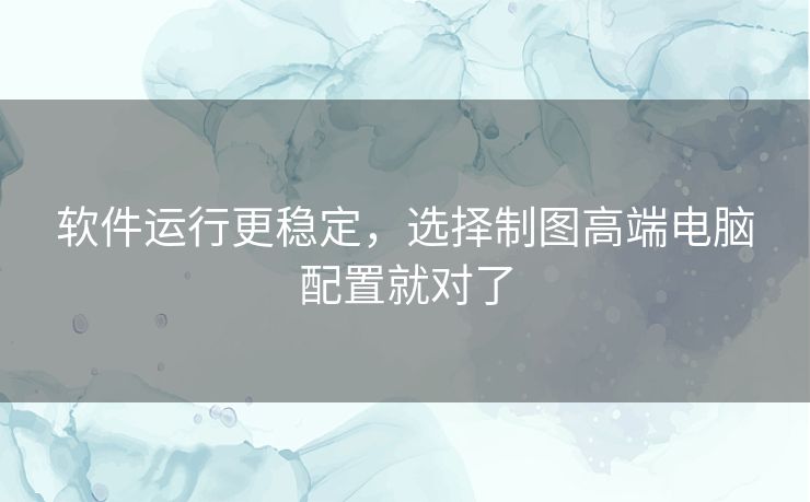 软件运行更稳定,选择制图高端电脑配置就对了 软件运行更稳定,选择制图高端电脑配置就对了