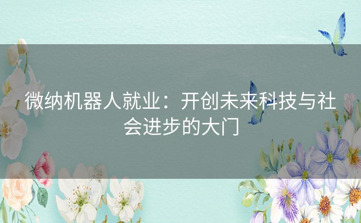 微纳机器人就业:开创未来科技与社会进步的大门 微纳机器人就业:开创未来科技与社会进步的大门