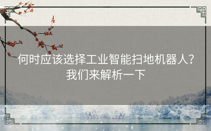 何时应该选择工业智能扫地机器人?我们来解析一下 何时应该选择工业智能扫地机器人?我们来解析一下