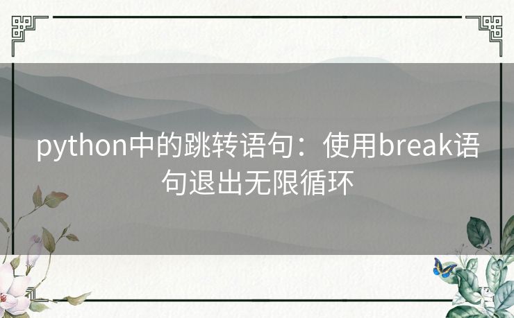 python中的跳转语句:使用break语句退出无限循环 python中的跳转语句:使用break语句退出无限循环