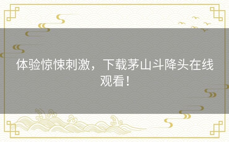 体验惊悚刺激,下载茅山斗降头在线观看! 体验惊悚刺激,下载茅山斗降头在线观看!