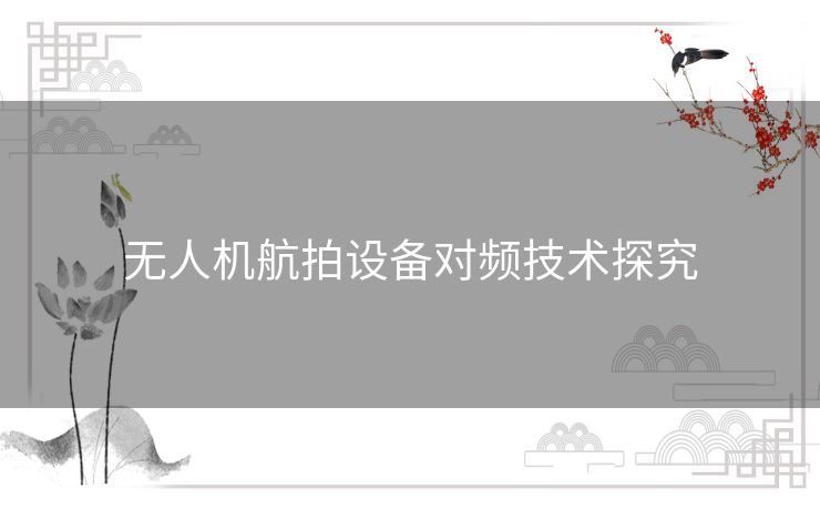 无人机航拍设备对频技术探究 无人机航拍设备对频技术探究