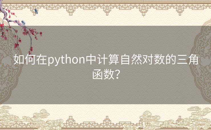 如何在python中计算自然对数的三角函数? 如何在python中计算自然对数的三角函数?