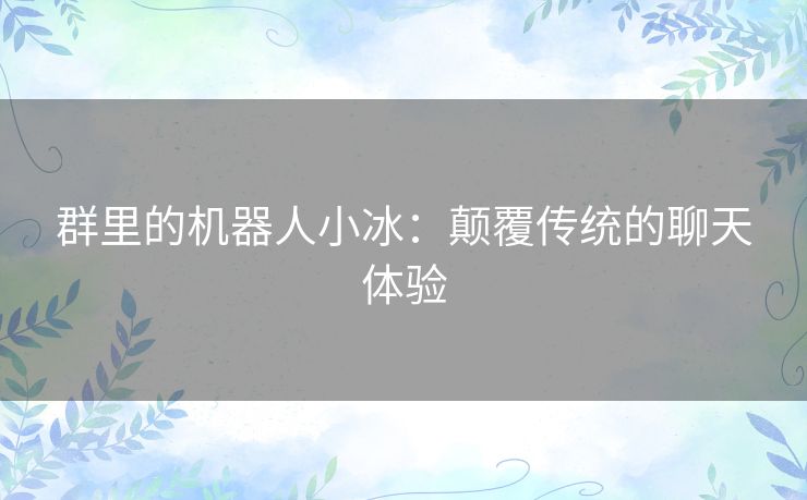 群里的机器人小冰：颠覆传统的聊天体验