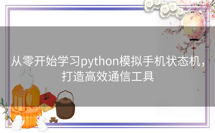 从零开始学习python模拟手机状态机,打造高效通信工具 从零开始学习python模拟手机状态机,打造高效通信工具