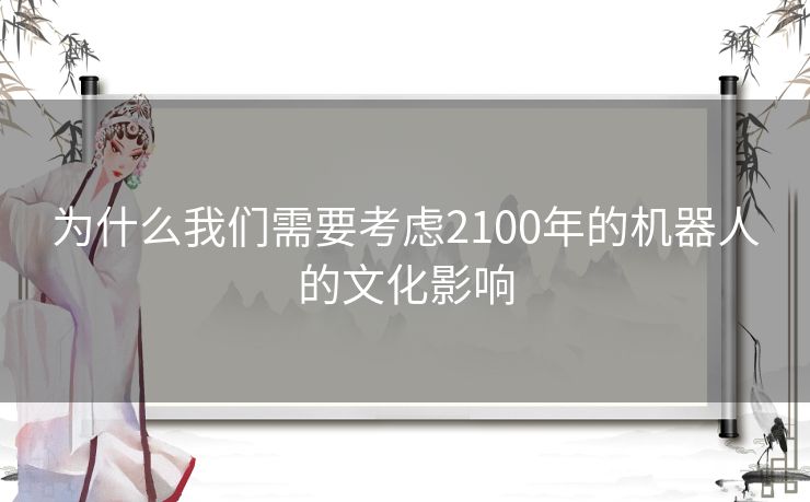 为什么我们需要考虑2100年的机器人的文化影响 为什么我们需要考虑2100年的机器人的文化影响