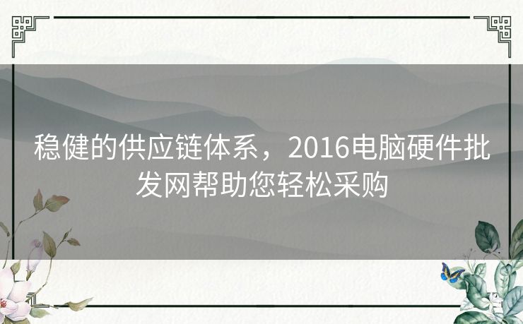 稳健的供应链体系,2016电脑硬件批发网帮助您轻松采购 稳健的供应链体系,2016电脑硬件批发网帮助您轻松采购