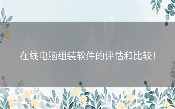 在线电脑组装软件的评估和比较! 在线电脑组装软件的评估和比较!