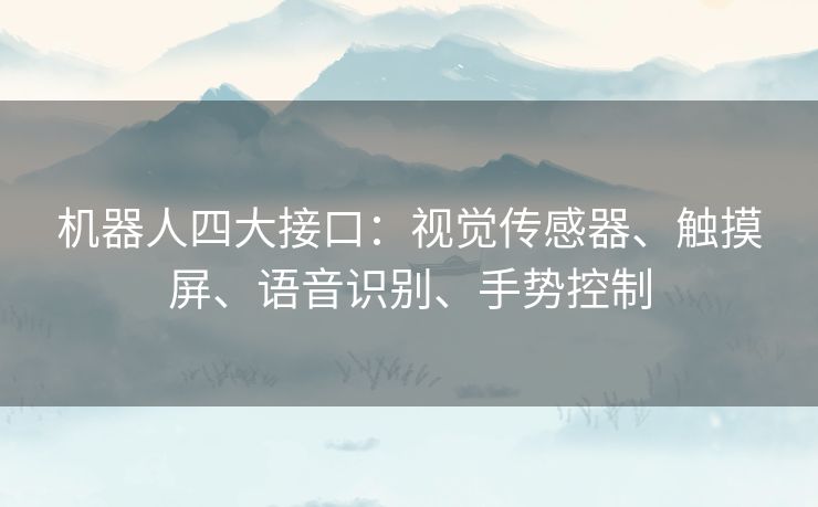 机器人四大接口:视觉传感器、触摸屏、语音识别、手势控制 机器人四大接口:视觉传感器、触摸屏、语音识别、手势控制