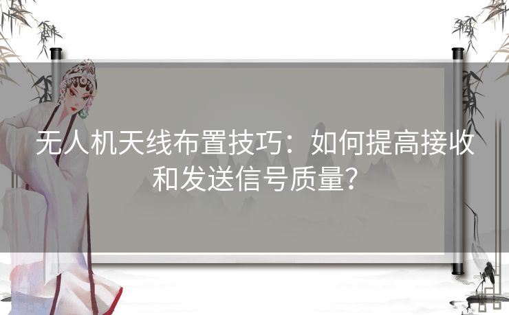 无人机天线布置技巧:如何提高接收和发送信号质量? 无人机天线布置技巧:如何提高接收和发送信号质量?