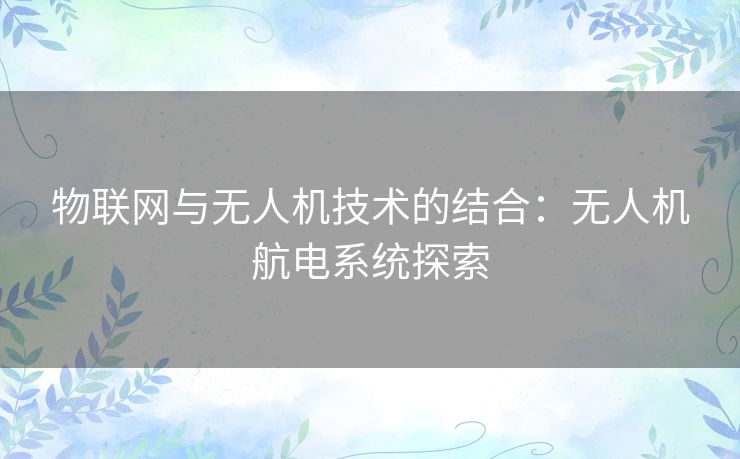 物联网与无人机技术的结合:无人机航电系统探索 物联网与无人机技术的结合:无人机航电系统探索