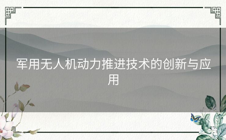 军用无人机动力推进技术的创新与应用 军用无人机动力推进技术的创新与应用