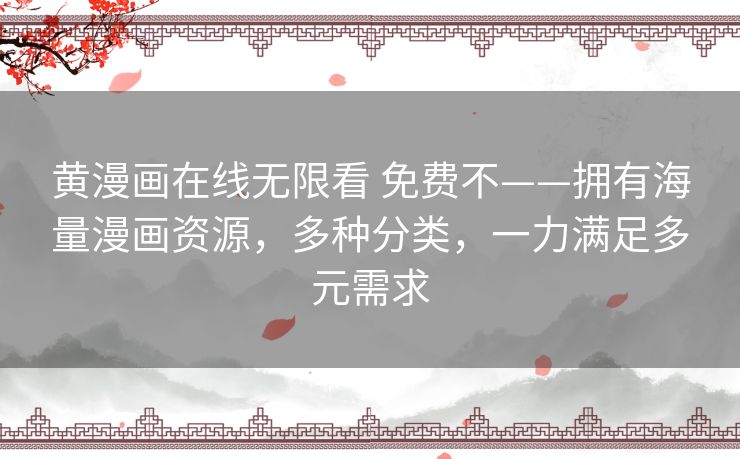 黄漫画在线无限看 免费不——拥有海量漫画资源,多种分类,一力满足多元需求 黄漫画在线无限看 免费不——拥有海量漫画资源,多种分类,一力满足多元需求