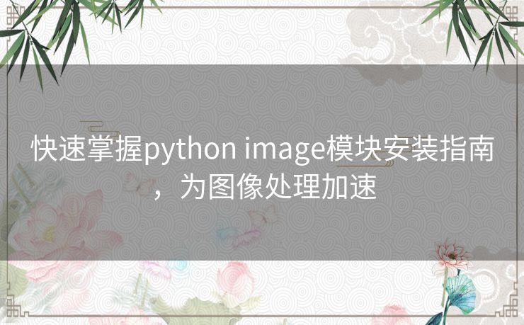 快速掌握python image模块安装指南，为图像处理加速
