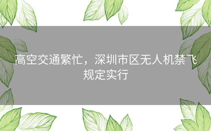 高空交通繁忙,深圳市区无人机禁飞规定实行 高空交通繁忙,深圳市区无人机禁飞规定实行