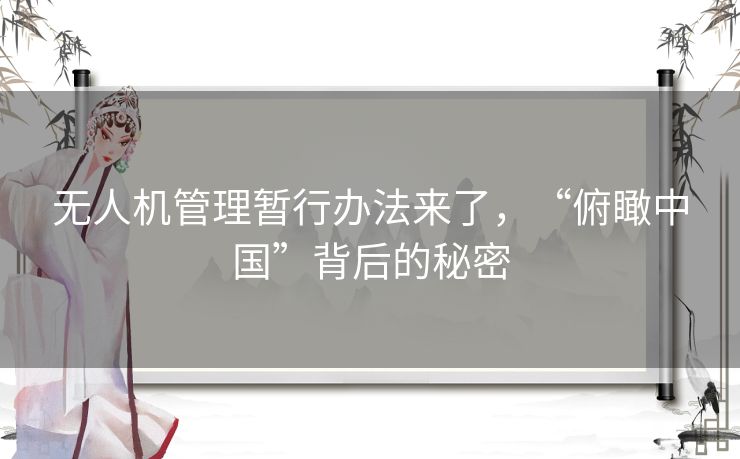 无人机管理暂行办法来了,“俯瞰中国”背后的秘密 无人机管理暂行办法来了,“俯瞰中国”背后的秘密