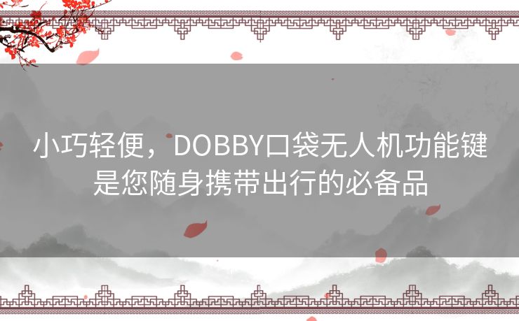 小巧轻便,DOBBY口袋无人机功能键是您随身携带出行的必备品 小巧轻便,DOBBY口袋无人机功能键是您随身携带出行的必备品