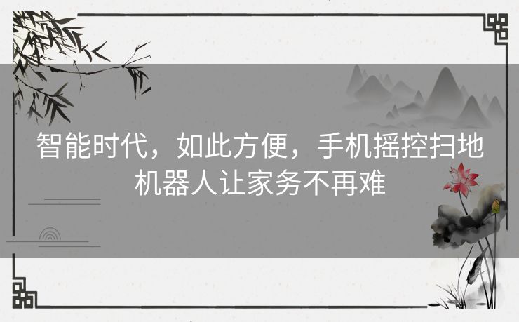 智能时代,如此方便,手机摇控扫地机器人让家务不再难 智能时代,如此方便,手机摇控扫地机器人让家务不再难