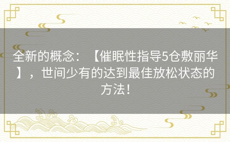 全新的概念:【催眠性指导5仓敷丽华】,世间少有的达到最佳放松状态的方法! 全新的概念:【催眠性指导5仓敷丽华】,世间少有的达到最佳放松状态的方法!