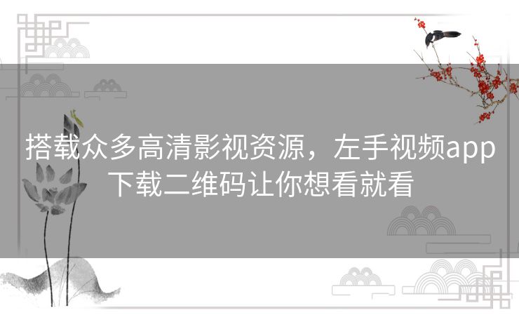 搭载众多高清影视资源,左手视频app下载二维码让你想看就看 搭载众多高清影视资源,左手视频app下载二维码让你想看就看
