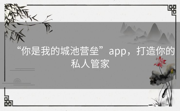 “你是我的城池营垒”app,打造你的私人管家 “你是我的城池营垒”app,打造你的私人管家
