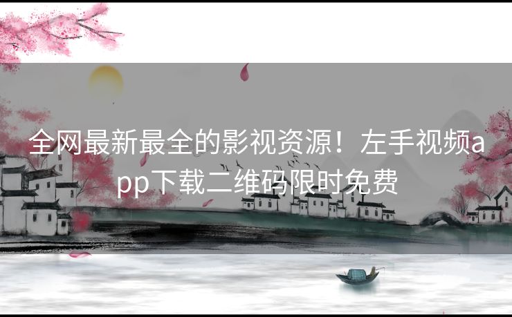 全网最新最全的影视资源!左手视频app下载二维码限时免费 全网最新最全的影视资源!左手视频app下载二维码限时免费