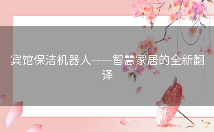 宾馆保洁机器人——智慧家居的全新翻译 宾馆保洁机器人——智慧家居的全新翻译
