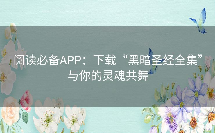 阅读必备APP:下载“黑暗圣经全集”与你的灵魂共舞 阅读必备APP:下载“黑暗圣经全集”与你的灵魂共舞