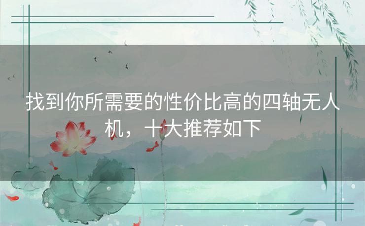 找到你所需要的性价比高的四轴无人机,十大推荐如下 找到你所需要的性价比高的四轴无人机,十大推荐如下