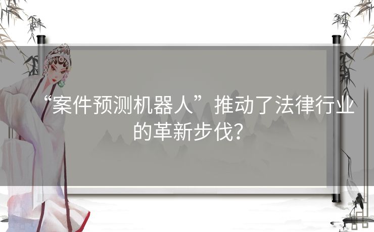 “案件预测机器人”推动了法律行业的革新步伐? “案件预测机器人”推动了法律行业的革新步伐?