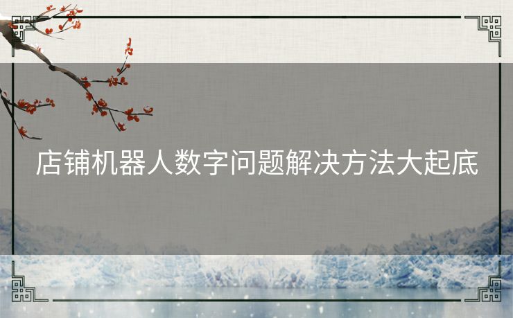 店铺机器人数字问题解决方法大起底 店铺机器人数字问题解决方法大起底