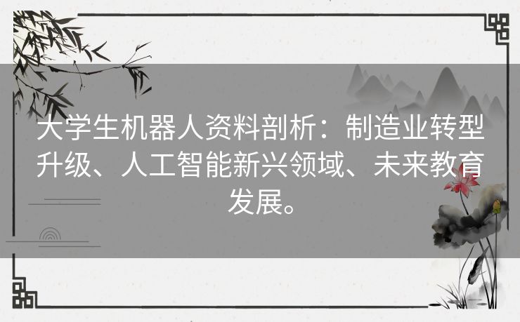 大学生机器人资料剖析:制造业转型升级、人工智能新兴领域、未来教育发展。 大学生机器人资料剖析:制造业转型升级、人工智能新兴领域、未来教育发展。