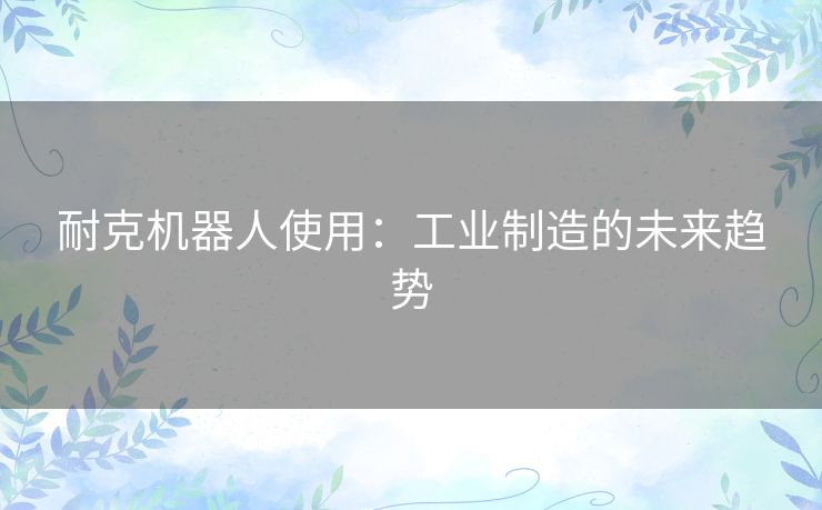 耐克机器人使用:工业制造的未来趋势 耐克机器人使用:工业制造的未来趋势