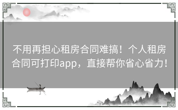 不用再担心租房合同难搞!个人租房合同可打印app,直接帮你省心省力! 不用再担心租房合同难搞!个人租房合同可打印app,直接帮你省心省力!