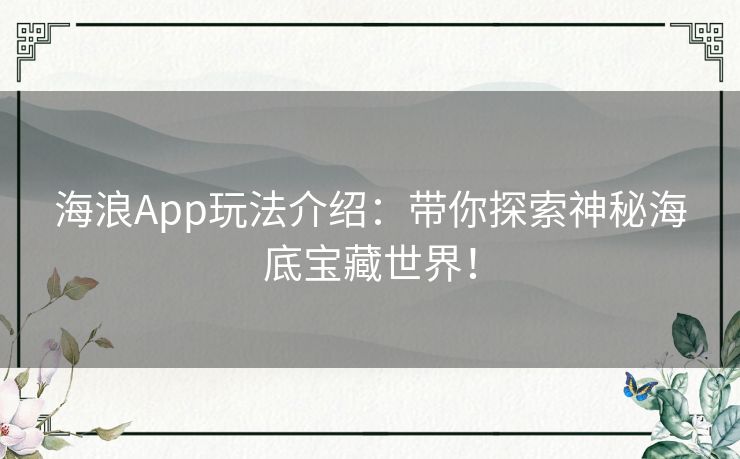 海浪App玩法介绍:带你探索神秘海底宝藏世界! 海浪App玩法介绍:带你探索神秘海底宝藏世界!
