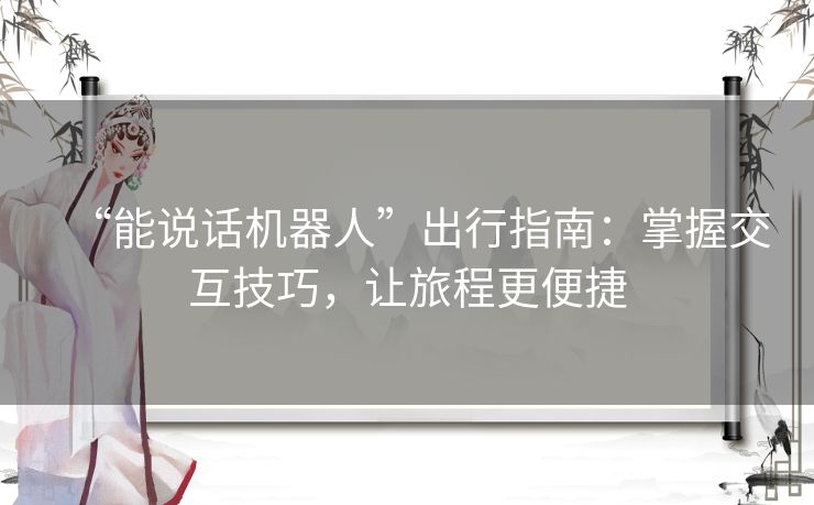 “能说话机器人”出行指南:掌握交互技巧,让旅程更便捷 “能说话机器人”出行指南:掌握交互技巧,让旅程更便捷