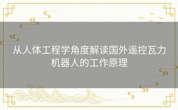 从人体工程学角度解读国外遥控瓦力机器人的工作原理 从人体工程学角度解读国外遥控瓦力机器人的工作原理