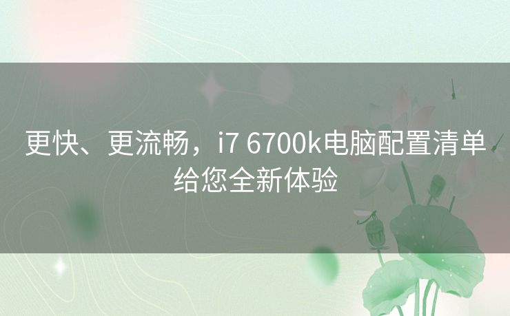 更快、更流畅，i7 6700k电脑配置清单给您全新体验