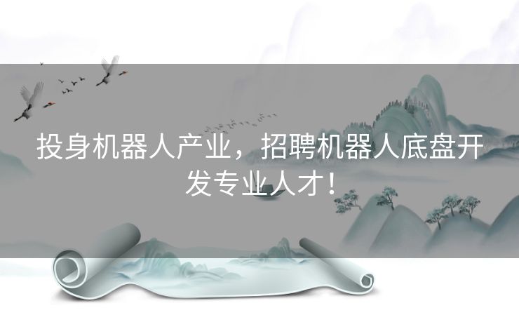 投身机器人产业,招聘机器人底盘开发专业人才! 投身机器人产业,招聘机器人底盘开发专业人才!