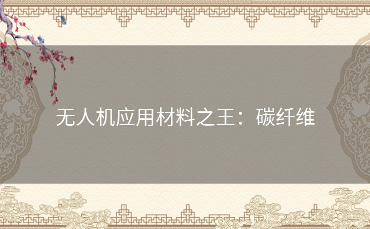 无人机应用材料之王：碳纤维