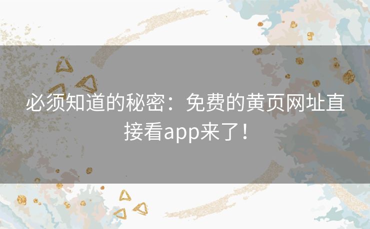必须知道的秘密:免费的黄页网址直接看app来了! 必须知道的秘密:免费的黄页网址直接看app来了!