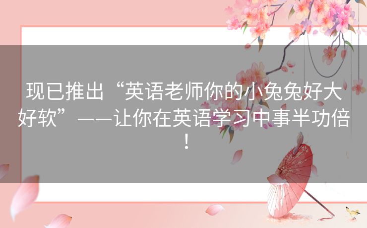 现已推出“英语老师你的小兔兔好大好软”——让你在英语学习中事半功倍! 现已推出“英语老师你的小兔兔好大好软”——让你在英语学习中事半功倍!