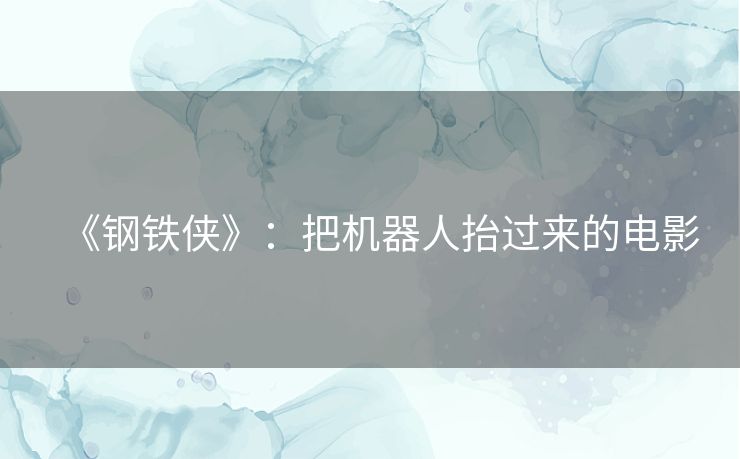 《钢铁侠》：把机器人抬过来的电影