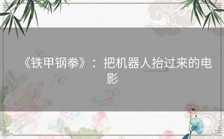 《铁甲钢拳》:把机器人抬过来的电影 《铁甲钢拳》:把机器人抬过来的电影