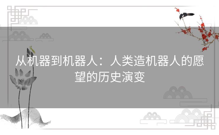 从机器到机器人:人类造机器人的愿望的历史演变 从机器到机器人:人类造机器人的愿望的历史演变