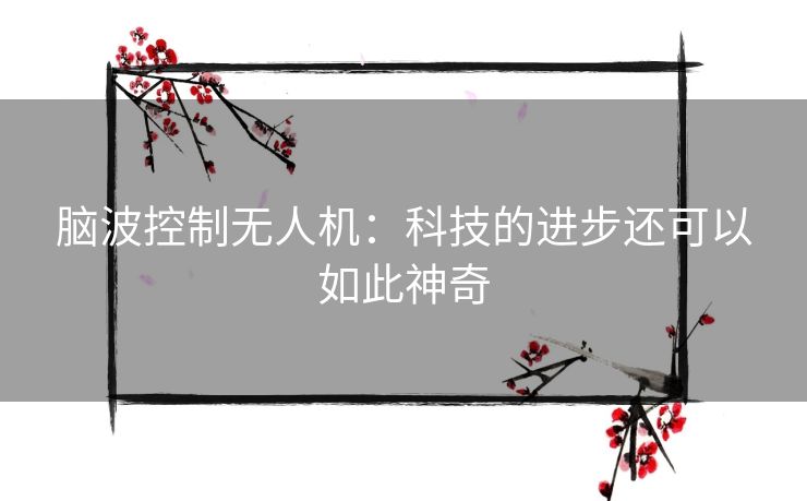 脑波控制无人机：科技的进步还可以如此神奇