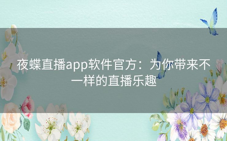 夜蝶直播app软件官方：为你带来不一样的直播乐趣