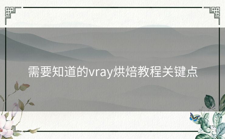 需要知道的vray烘焙教程关键点 需要知道的vray烘焙教程关键点