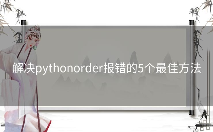 解决pythonorder报错的5个最佳方法 解决pythonorder报错的5个最佳方法