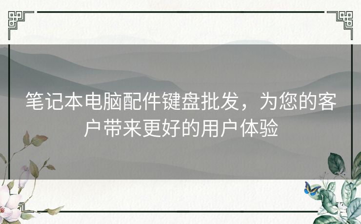 笔记本电脑配件键盘批发,为您的客户带来更好的用户体验 笔记本电脑配件键盘批发,为您的客户带来更好的用户体验